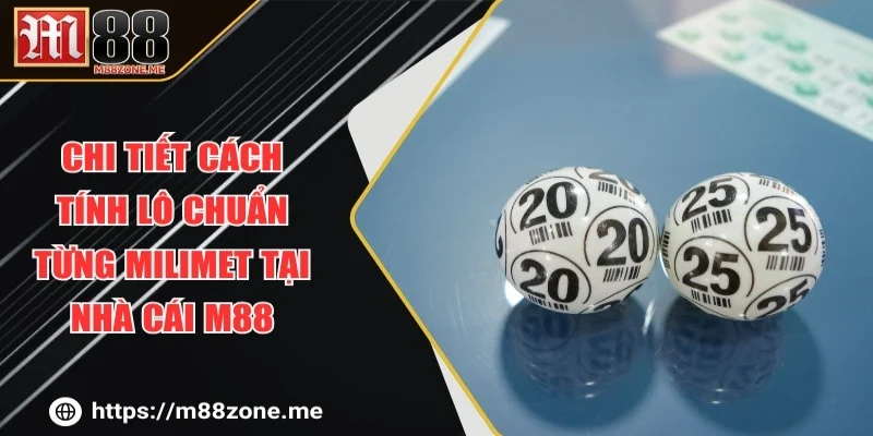 Chi Tiết Cách Tính Lô Chuẩn Từng Milimet Tại Nhà Cái M88