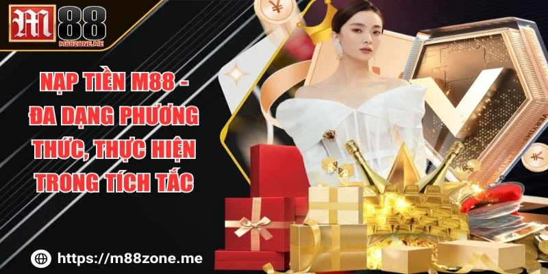 Nạp Tiền M88 - Đa Dạng Phương Thức, Thực Hiện Trong Tích Tắc